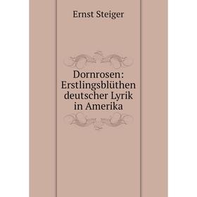 

Книга Dornrosen: Erstlingsblüthen deutscher Lyrik in Amerika