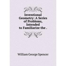 

Книга Inventional Geometry: A Series of Problems, Intended to Familiarize the.