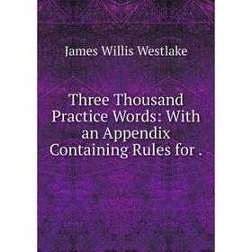 

Книга Three Thousand Practice Words: With an Appendix Containing Rules for.