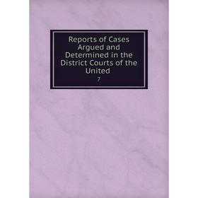 

Книга Reports of Cases Argued and Determined in the District Courts of the United. 7