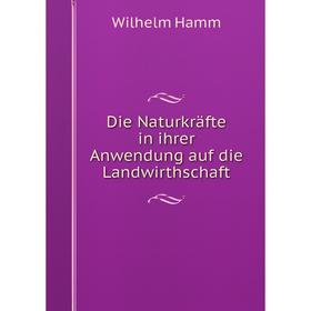

Книга Die Naturkräfte in ihrer Anwendung auf die Landwirthschaft
