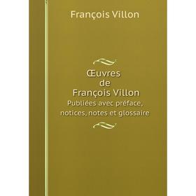 

Книга Œuvres de François VillonPubliées avec préface, notices, notes et glossaire