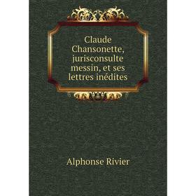 

Книга Claude Chansonette, jurisconsulte messin, et ses lettres inédites