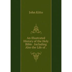 

Книга An Illustrated History of the Holy Bible. Including Also the Life of.