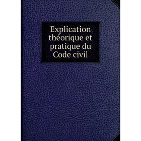 

Книга Explication théorique et pratique du Code civil