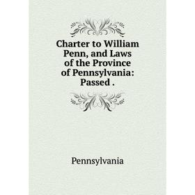 

Книга Charter to William Penn, and Laws of the Province of Pennsylvania: Passed.