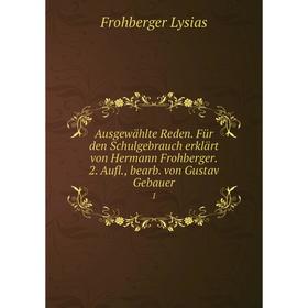 

Книга Ausgewählte Reden. Für den Schulgebrauch erklärt von Hermann Frohberger. 2. Aufl., bearb. von Gustav Gebauer 1