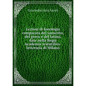 

Книга Lezioni di fonologia comparata del sanscrito, del greco e del latino, date nella Regia Academia scientifico-letteraria di Milano
