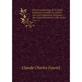 

Книга Chants populaires de la Grèce moderne, recueillis et publiés avec une traduction française, des éclaircissements et des notes Tome 1-2