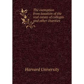 

Книга The exemption from taxation of the real estate of colleges and other charities
