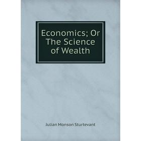 

Книга Economics; Or The Science of Wealth