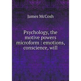 

Книга Psychology, the motive powers microform: emotions, conscience, will