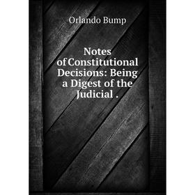 

Книга Notes of Constitutional Decisions: Being a Digest of the Judicial