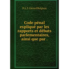 

Книга Code pénal expliqué par les rapports et débats parlementaires, ainsi que par.