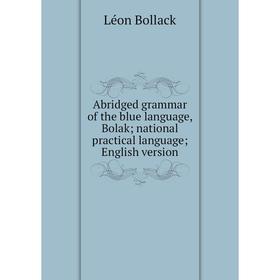 

Книга Abridged grammar of the blue language, Bolak; national practical language; English version