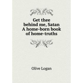 

Книга Get thee behind me, Satan A home-born book of home-truths