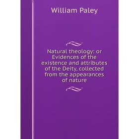 

Книга Natural theology: or Evidences of the existence and attributes of the Deity, collected from the appearances of nature