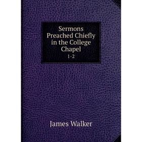 

Книга Sermons Preached Chiefly in the College Chapel 1-2