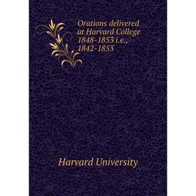 

Книга Orations delivered at Harvard College 1848-1853 ie, 1842-1853