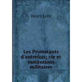 

Книга Les Protestants d'autrefois; vie et institutions militaires