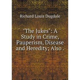 

Книга The Jukes: A Study in Crime, Pauperism, Disease and Heredity; Also.