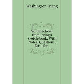 

Книга Six Selections from Irving's Sketch-book: With Notes, Questions, Etc.: for.