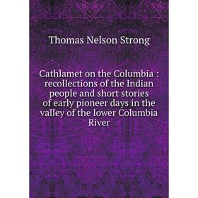 

Книга Cathlamet on the Columbia: recollections of the Indian people and short stories of early pioneer days in the valley of the lower Columbia River