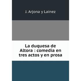 

Книга La duquesa de Altora: comedia en tres actos y en prosa