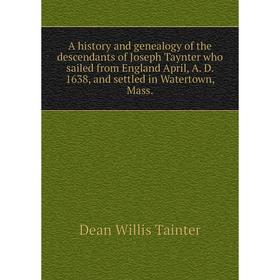 

Книга A history and genealogy of the descendants of Joseph Taynter who sailed from England April, A. D. 1638, and settled in Watertown, Mass.
