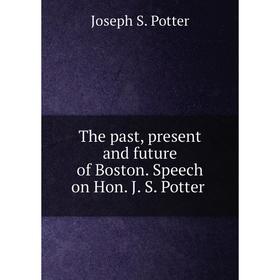 

Книга The past, present and future of Boston. Speech on Hon. J. S. Potter