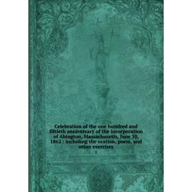 

Книга Celebration of the one hundred and fiftieth anniversary of the incorporation of Abington, Massachusetts, June 10, 1862: including the oration, p