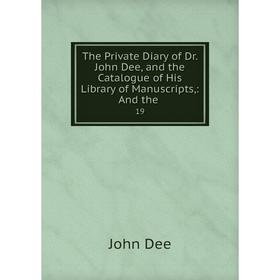 

Книга The Private Diary of Dr. John Dee, and the Catalogue of His Library of Manuscripts,: And the. 19
