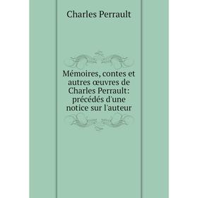 

Книга Mémoires, contes et autres œuvres de Charles Perrault: précédés d'une notice sur l'auteur