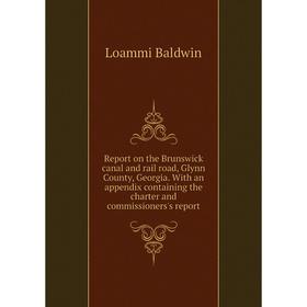 

Книга Report on the Brunswick canal and rail road, Glynn County, Georgia. With an appendix containing the charter and commissioners's report