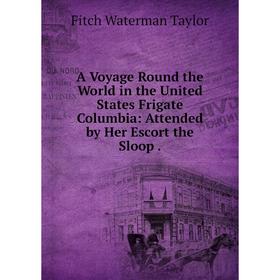 

Книга A Voyage Round the World in the United States Frigate Columbia: Attended by Her Escort the Sloop.