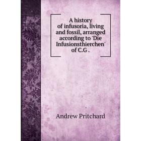 

Книга A history of infusoria, living and fossil, arranged according to 'Die Infusionsthierchen' of C. G.