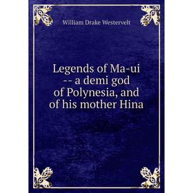 

Книга Legends of Ma-ui — a demi god of Polynesia, and of his mother Hina