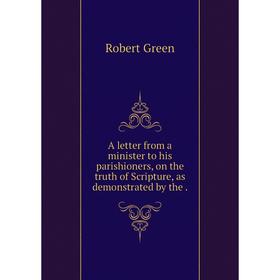 

Книга A letter from a minister to his parishioners, on the truth of Scripture, as demonstrated by the.