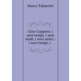

Книга Gino Capponi; i suoi tempi, i suoi studi, i suoi amici.: i suoi tempi, i.