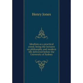 

Книга Idealism as a practical creed; being the lectures on philosophy and modern life delivered before the University of Sydney