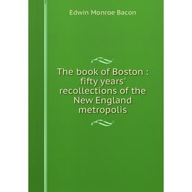 

Книга The book of Boston: fifty years' recollections of the New England metropolis