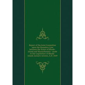 

Книга Report of the Joint Committee upon the Boundary Line between the States of Rhode-Island and Massachusetts: made to the Legislature of Rhode-Isla