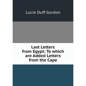 

Книга Last Letters from Egypt: To which are Added Letters from the Cape