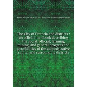 

Книга The City of Pretoria and districts: an official handbook describing the social, official, farming, mining, and general progress and possibilitie