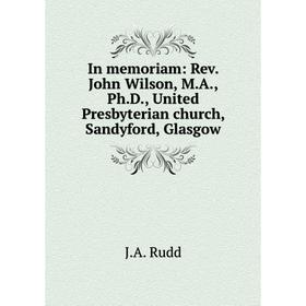 

Книга In memoriam: Rev. John Wilson, M. A., Ph. D., United Presbyterian church, Sandyford, Glasgow