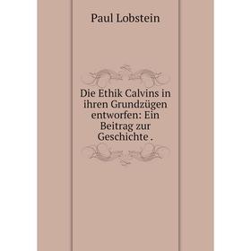 

Книга Die Ethik Calvins in ihren Grundzügen entworfen: Ein Beitrag zur Geschichte.