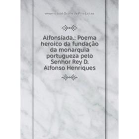 

Книга Alfonsíada.: Poema heroico da fundação da monarquia portugueza pelo Senhor Rey D. Alfonso Henriques