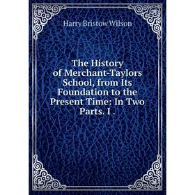 

Книга The History of Merchant-Taylors School, from Its Foundation to the Present Time: In Two Parts. I.