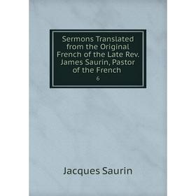 

Книга Sermons Translated from the Original French of the Late Rev. James Saurin, Pastor of the French. 6