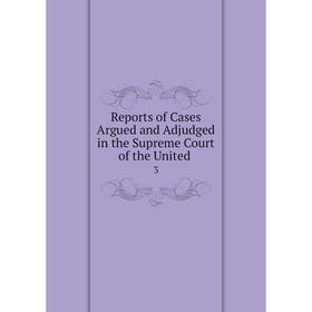 

Книга Reports of Cases Argued and Adjudged in the Supreme Court of the United. 3